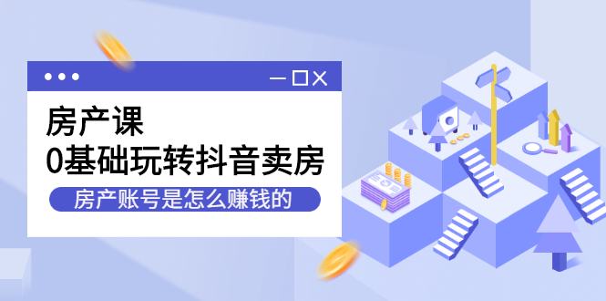 房产课，0基础玩转抖音卖房价值1798元聚合网创-网创项目资源站-副业项目-创业项目-搞钱项目聚合网创