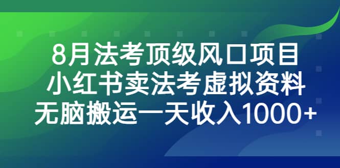 8月法考顶级风口项目，小红书卖法考虚拟资料，无脑搬运一天收入1000+聚合网创-网创项目资源站-副业项目-创业项目-搞钱项目聚合网创