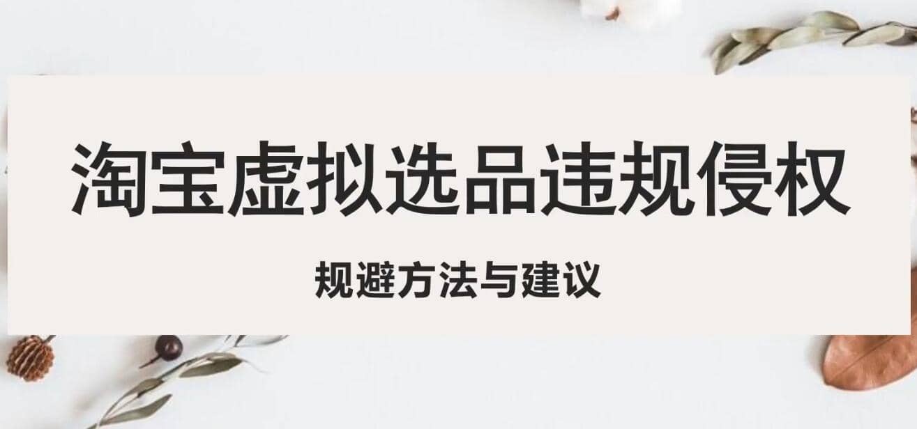 淘宝虚拟违规侵权规避方法与建议，6个部分详细讲解，做虚拟资源必看聚合网创-网创项目资源站-副业项目-创业项目-搞钱项目聚合网创