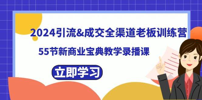 2024引流成交全渠道老板训练营，55节新商业宝典教学录播课聚合网创-网创项目资源站-副业项目-创业项目-搞钱项目聚合网创