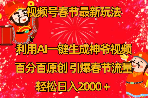 视频号春节玩法 利用AI一键生成财神爷视频 百分百原创 引爆春节流量 日入2k聚合网创-网创项目资源站-副业项目-创业项目-搞钱项目聚合网创