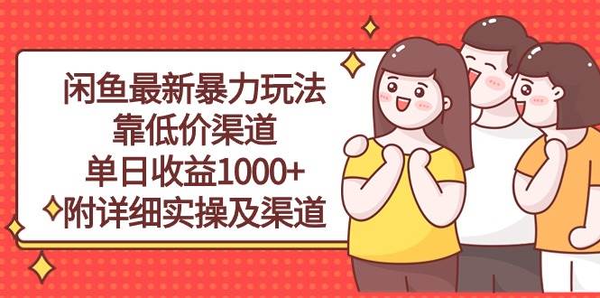 闲鱼最新暴力玩法，靠低价渠道单日收益1000+，附详细实操及渠道聚合网创-网创项目资源站-副业项目-创业项目-搞钱项目聚合网创