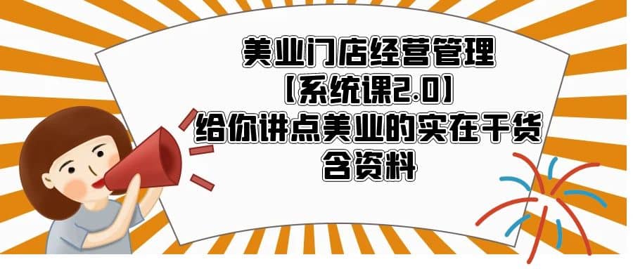 美业门店经营管理【系统课2.0】给你讲点美业的实在干货，含资料聚合网创-网创项目资源站-副业项目-创业项目-搞钱项目聚合网创