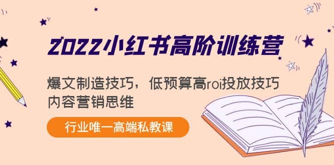 2022小红书高阶训练营：爆文制造技巧，低预算高roi投放技巧，内容营销思维聚合网创-网创项目资源站-副业项目-创业项目-搞钱项目聚合网创