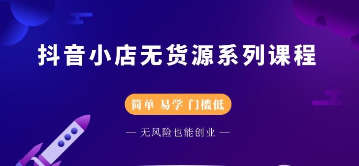 抖音小店无货源系列课程，简单，易学，门槛低聚合网创-网创项目资源站-副业项目-创业项目-搞钱项目聚合网创