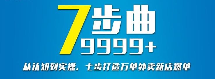 从认知到实操，七部曲打造9999+单外卖新店爆单聚合网创-网创项目资源站-副业项目-创业项目-搞钱项目聚合网创