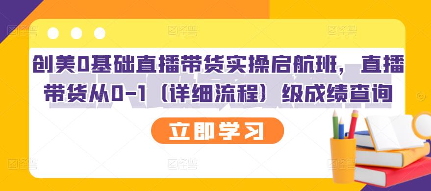 创美0基础直播带货实操启航班，直播带货从0-1（详细流程）聚合网创-网创项目资源站-副业项目-创业项目-搞钱项目聚合网创