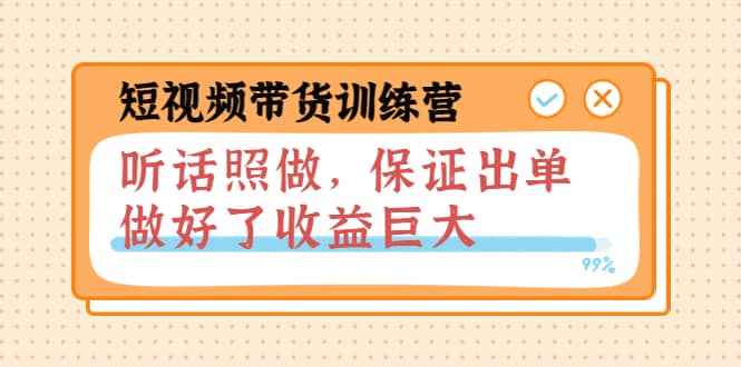 短视频带货训练营：听话照做，保证出单，做好了收益巨大（第8+9+10期）聚合网创-网创项目资源站-副业项目-创业项目-搞钱项目聚合网创