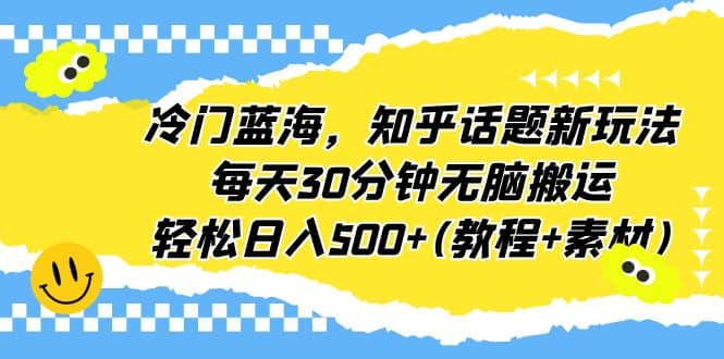 冷门蓝海，知乎话题新玩法，每天30分钟无脑搬运，轻松日入500+(教程+素材)聚合网创-网创项目资源站-副业项目-创业项目-搞钱项目聚合网创