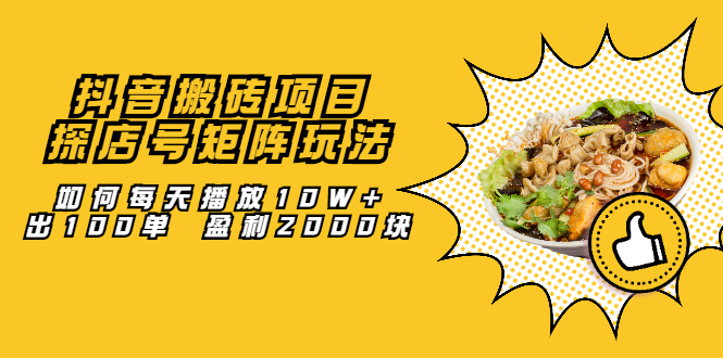 抖音搬砖项目：探店号矩阵玩法，如何每天播放10W+出100单 盈利2000块聚合网创-网创项目资源站-副业项目-创业项目-搞钱项目聚合网创