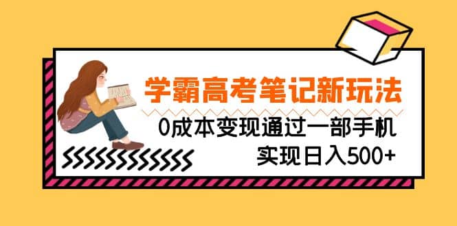 刚需高利润副业，学霸高考笔记新玩法，0成本变现通过一部手机实现日入500+聚合网创-网创项目资源站-副业项目-创业项目-搞钱项目聚合网创