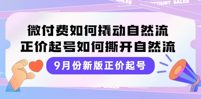 9月份新版正价起号，微付费如何撬动自然流，正价起号如何撕开自然流聚合网创-网创项目资源站-副业项目-创业项目-搞钱项目聚合网创