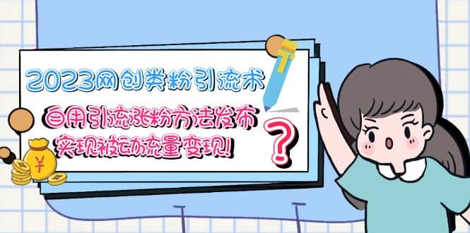 2023网创类粉引流术，自用引流涨粉方法发布，实现被动流量变现聚合网创-网创项目资源站-副业项目-创业项目-搞钱项目聚合网创