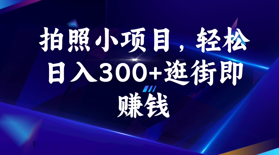 拍照小项目，轻松日入300+逛街即赚钱聚合网创-网创项目资源站-副业项目-创业项目-搞钱项目聚合网创