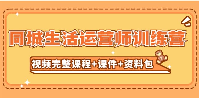 某收费培训-同城生活运营师训练营（视频完整课程+课件+资料包）无水印聚合网创-网创项目资源站-副业项目-创业项目-搞钱项目聚合网创