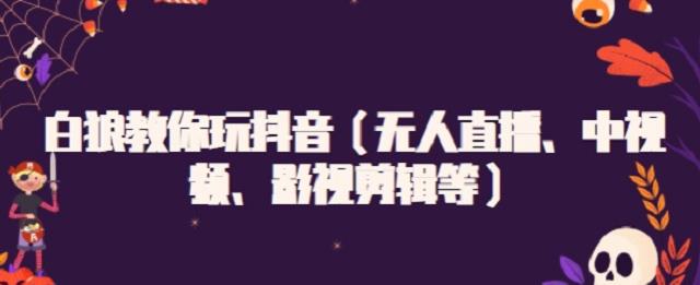 白狼教你玩抖音（无人直播、中视频、影视剪辑等）聚合网创-网创项目资源站-副业项目-创业项目-搞钱项目聚合网创