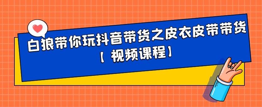 白狼带你玩抖音带货之皮衣皮带带货【视频课程】聚合网创-网创项目资源站-副业项目-创业项目-搞钱项目聚合网创