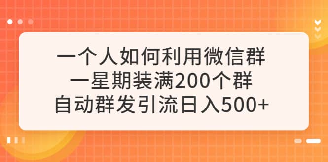 一个人如何利用微信群自动群发引流，一星期装满200个群，日入500+聚合网创-网创项目资源站-副业项目-创业项目-搞钱项目聚合网创