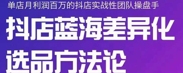 小卒抖店终极蓝海差异化选品方法论，全面介绍抖店无货源选品的所有方法聚合网创-网创项目资源站-副业项目-创业项目-搞钱项目聚合网创