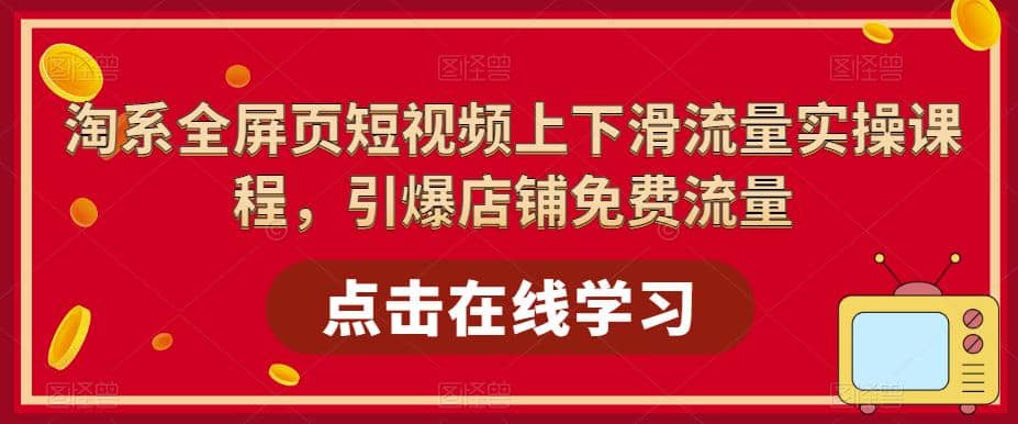 淘系-全屏页短视频上下滑流量实操课程，引爆店铺免费流量（87节视频课）聚合网创-网创项目资源站-副业项目-创业项目-搞钱项目聚合网创
