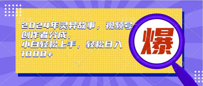 2024年灵异故事，视频号创作者分成，小白轻松上手，轻松日入1000+聚合网创-网创项目资源站-副业项目-创业项目-搞钱项目聚合网创