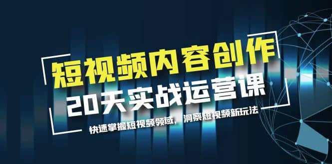 短视频内容创作20天实战运营课，快速掌握短视频领域，洞察短视频新玩法聚合网创-网创项目资源站-副业项目-创业项目-搞钱项目聚合网创