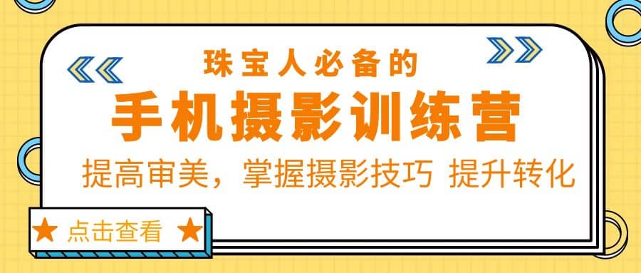 珠/宝/人必备的手机摄影训练营第7期：提高审美，掌握摄影技巧 提升转化聚合网创-网创项目资源站-副业项目-创业项目-搞钱项目聚合网创