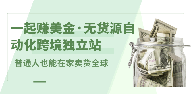一起赚美金·无货源自动化跨境独立站，普通人业余时间也能在家卖货全球【无提供插件】聚合网创-网创项目资源站-副业项目-创业项目-搞钱项目聚合网创