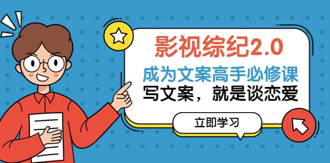 影视综纪2.0·成为文案高手必修课：写文案，就是谈恋爱（20节课）聚合网创-网创项目资源站-副业项目-创业项目-搞钱项目聚合网创