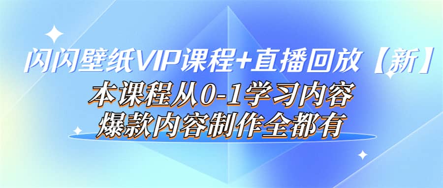 闪闪壁纸VIP课程+直播回放【新】本课程从0-1学习内容，爆款内容制作全都有聚合网创-网创项目资源站-副业项目-创业项目-搞钱项目聚合网创