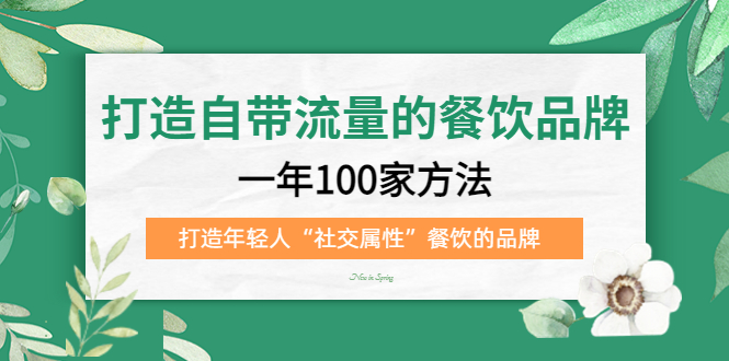 打造自带流量的餐饮品牌：一年100家方法 打造年轻人“社交属性”餐饮的品牌聚合网创-网创项目资源站-副业项目-创业项目-搞钱项目聚合网创