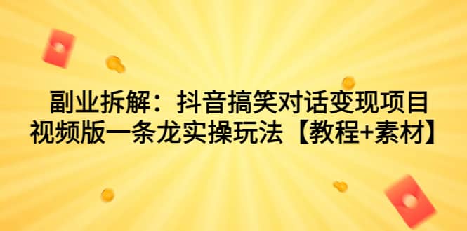 副业拆解：抖音搞笑对话变现项目，视频版一条龙实操玩法【教程+素材】聚合网创-网创项目资源站-副业项目-创业项目-搞钱项目聚合网创