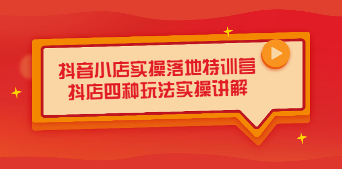 抖音小店实操落地特训营，抖店四种玩法实操讲解（干货视频）聚合网创-网创项目资源站-副业项目-创业项目-搞钱项目聚合网创