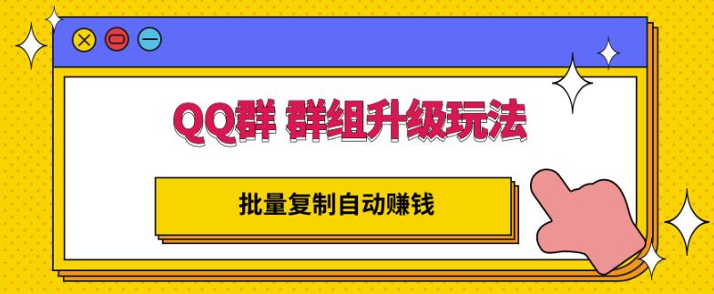 QQ群群组升级玩法，批量复制自动赚钱，躺赚的项目聚合网创-网创项目资源站-副业项目-创业项目-搞钱项目聚合网创