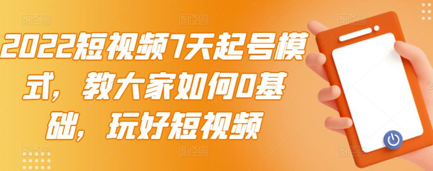 2022短视频7天起号模式，教大家如何0基础，玩好短视频聚合网创-网创项目资源站-副业项目-创业项目-搞钱项目聚合网创