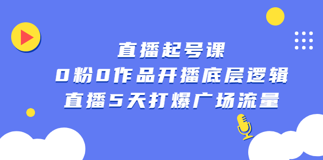 直播起号课，0粉0作品开播底层逻辑，直播5天打爆广场流量聚合网创-网创项目资源站-副业项目-创业项目-搞钱项目聚合网创
