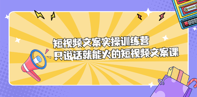 短视频文案实训操练营，只说话就能火的短视频文案课聚合网创-网创项目资源站-副业项目-创业项目-搞钱项目聚合网创