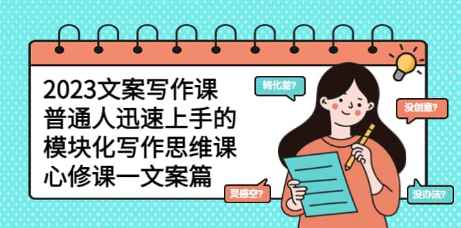 2023文案写作课，普通人迅速上手的，模块化写作思维课（心修课一文案篇）聚合网创-网创项目资源站-副业项目-创业项目-搞钱项目聚合网创