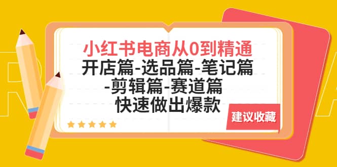 小红书电商从0到精通：开店篇-选品篇-笔记篇-剪辑篇-赛道篇 快速做出爆款聚合网创-网创项目资源站-副业项目-创业项目-搞钱项目聚合网创