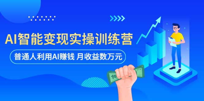 AI智能变现实操训练营：普通人利用AI赚钱 月收益数万元（全套课程+文档）聚合网创-网创项目资源站-副业项目-创业项目-搞钱项目聚合网创