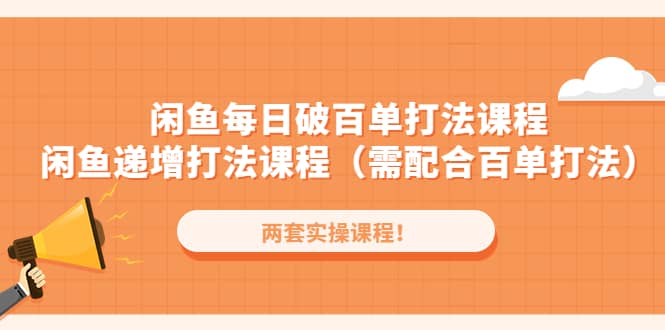 闲鱼每日破百单打法实操课程+闲鱼递增打法课程（需配合百单打法）聚合网创-网创项目资源站-副业项目-创业项目-搞钱项目聚合网创