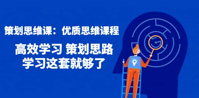 策划思维课：优质思维课程 高效学习 策划思路 学习这套就够了聚合网创-网创项目资源站-副业项目-创业项目-搞钱项目聚合网创