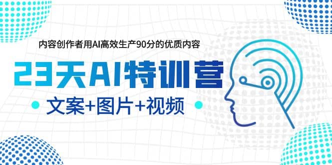 23天AI特训营，内容创作者用AI高效生产90分的优质内容，文案+图片+视频聚合网创-网创项目资源站-副业项目-创业项目-搞钱项目聚合网创