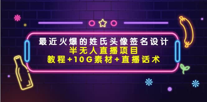 最近火爆的姓氏头像签名设计半无人直播项目（教程+10G素材+直播话术）聚合网创-网创项目资源站-副业项目-创业项目-搞钱项目聚合网创