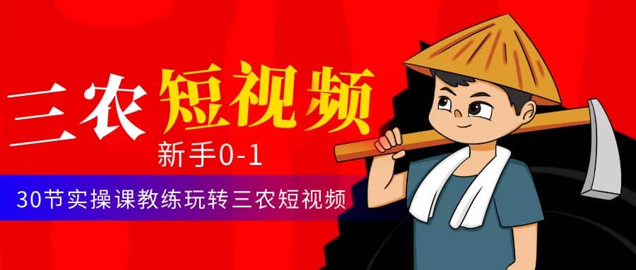 三农短视频从0~1运营课：30节实操课教练玩转三农短视频聚合网创-网创项目资源站-副业项目-创业项目-搞钱项目聚合网创
