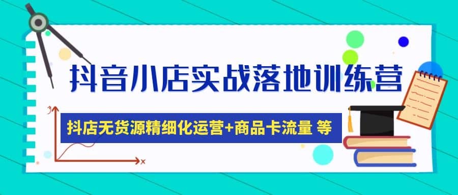 抖音小店实战落地训练营：抖店无货源精细化运营，商品卡流量等等（22节）聚合网创-网创项目资源站-副业项目-创业项目-搞钱项目聚合网创