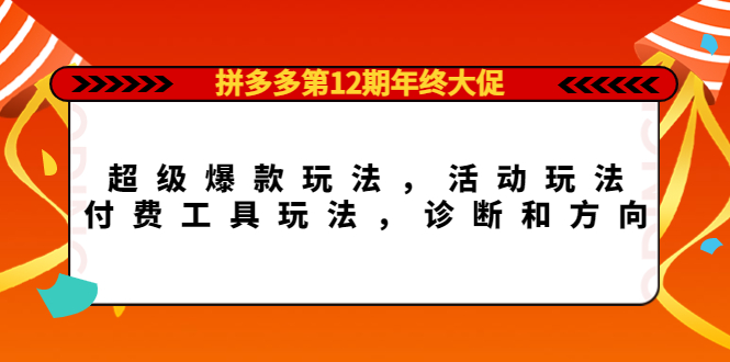 拼多多第12期年终大促：超级爆款玩法，活动玩法，付费工具玩法，诊断和方向聚合网创-网创项目资源站-副业项目-创业项目-搞钱项目聚合网创