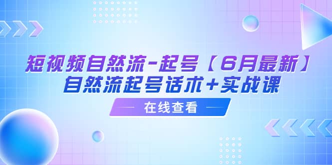 短视频自然流-起号【6月最新】自然流起号话术+实战课聚合网创-网创项目资源站-副业项目-创业项目-搞钱项目聚合网创
