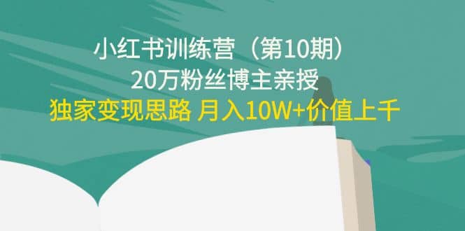 小红书训练营（第10期）20万粉丝博主亲授：独家变现思路聚合网创-网创项目资源站-副业项目-创业项目-搞钱项目聚合网创
