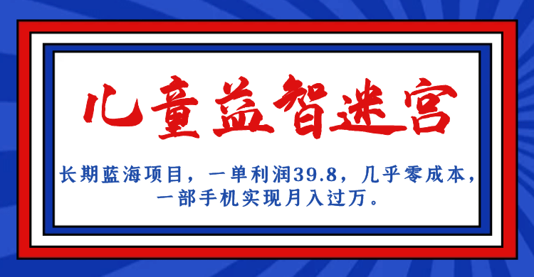 长期蓝海项目 儿童益智迷宫 一单利润39.8 几乎零成本 一部手机实现月入过万聚合网创-网创项目资源站-副业项目-创业项目-搞钱项目聚合网创